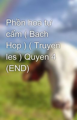 Phồn hoa tự cẩm ( Bach Hop ) ( Truyen les ) Quyen 4 (END)