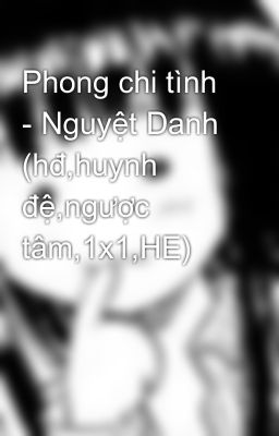 Phong chi tình - Nguyệt Danh (hđ,huynh đệ,ngược tâm,1x1,HE)