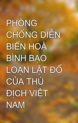 PHÒNG CHỐNG DIỄN BIẾN HOÀ BÌNH BẠO LOẠN LẬT ĐỔ CỦA THÙ ĐỊCH VIỆT NAM