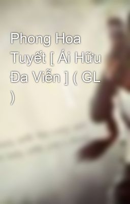 Phong Hoa Tuyết [ Ái Hữu Đa Viễn ] ( GL )