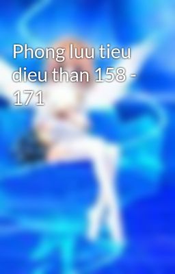 Phong luu tieu dieu than 158 - 171