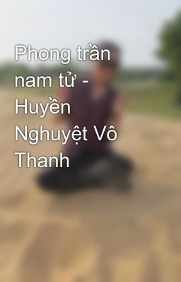 Phong trần nam tử - Huyền Nghuyệt Vô Thanh