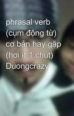 phrasal verb (cụm động từ) cơ bản hay gặp (hơi ít 1 chút) Duongcrazy