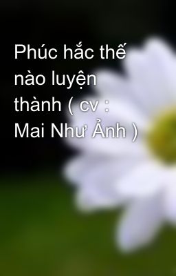 Phúc hắc thế nào luyện thành ( cv : Mai Như Ảnh )