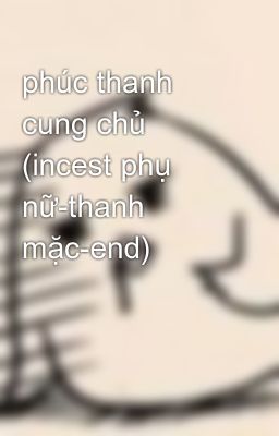 phúc thanh cung chủ (incest phụ nữ-thanh mặc-end)