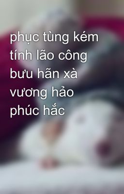 phục tùng kém tính lão công bưu hãn xà vương hảo phúc hắc