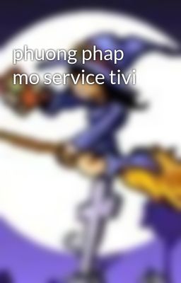 phuong phap mo service tivi