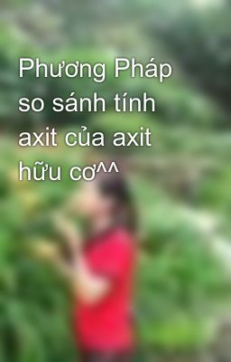 Phương Pháp so sánh tính axit của axit hữu cơ^^