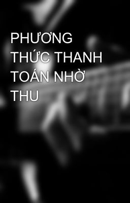 PHƯƠNG THỨC THANH TOÁN NHỜ THU