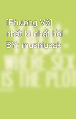 [Phương Vô] nhất kì nhất hồi BY: musiriusak