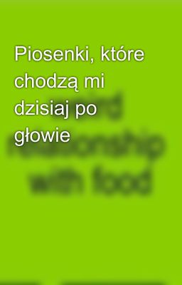 Piosenki, które chodzą mi dzisiaj po głowie