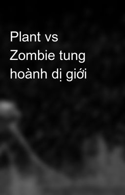 Plant vs Zombie tung hoành dị giới