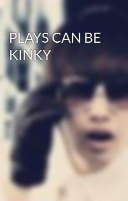 PLAYS CAN BE KINKY