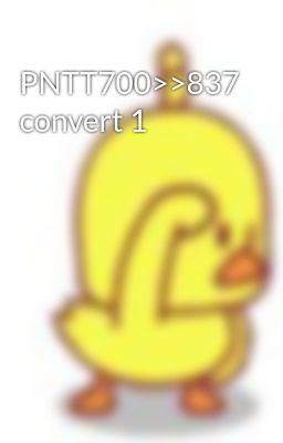 PNTT700>>837 convert 1