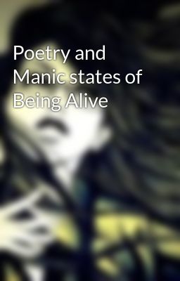 Poetry and Manic states of Being Alive