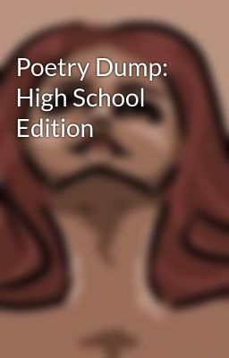 Poetry Dump: High School Edition