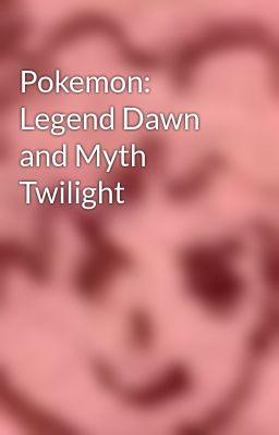 Pokemon: Legend Dawn and Myth Twilight