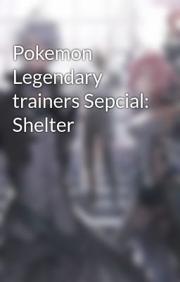 Pokemon Legendary trainers Sepcial: Shelter