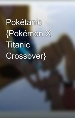 Pokétanic {Pokémon X Titanic Crossover}