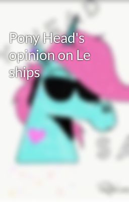 Pony Head's opinion on Le ships