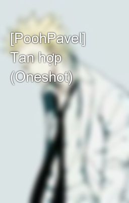 [PoohPavel] Tan hợp (Oneshot)