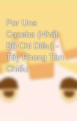 Por Una Cazeba (Nhất Bộ Chi Diêu) - Tây Phong Tàn Chiếu