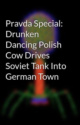 Pravda Special: Drunken Dancing Polish Cow Drives Soviet Tank Into German Town