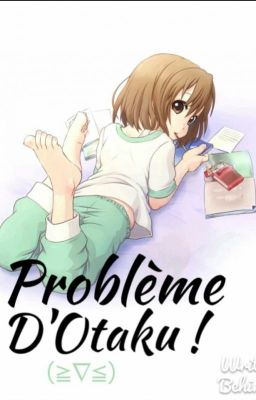 Problèmes D'Otaku[ Terminée]