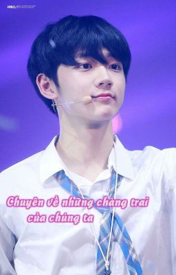 [ Produce 101 ss2 ] [ Fanfic ] Chuyện về những chàng trai của chúng ta