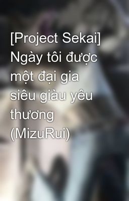 [Project Sekai] Ngày tôi được một đại gia siêu giàu yêu thương (MizuRui)