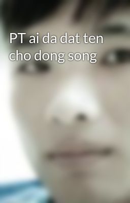 PT ai da dat ten cho dong song