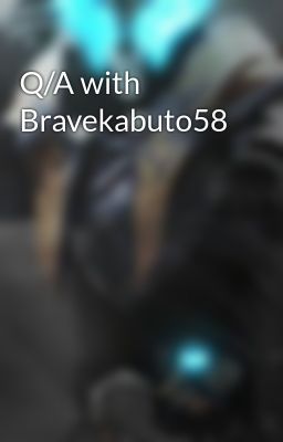 Q/A with Bravekabuto58