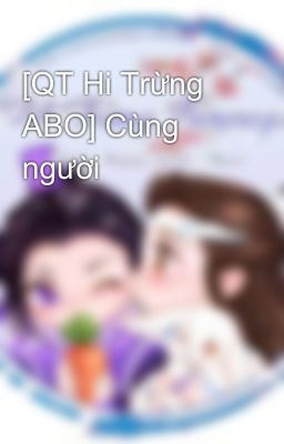 [QT Hi Trừng ABO] Cùng người