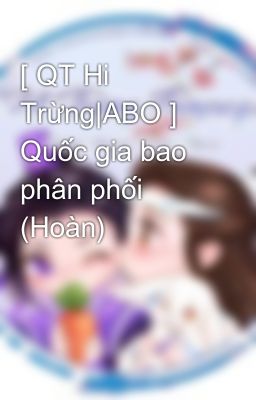 [ QT Hi Trừng|ABO ] Quốc gia bao phân phối (Hoàn)