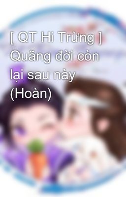 [ QT Hi Trừng ] Quãng đời còn lại sau này (Hoàn)