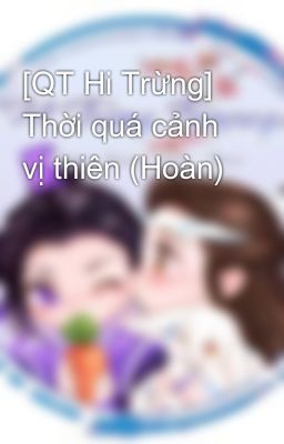 [QT Hi Trừng] Thời quá cảnh vị thiên (Hoàn)