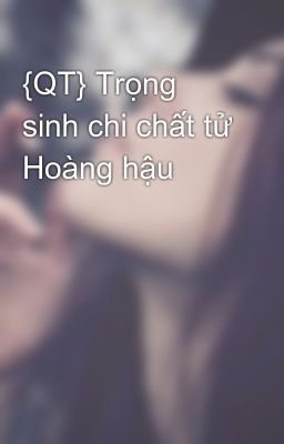 {QT} Trọng sinh chi chất tử Hoàng hậu