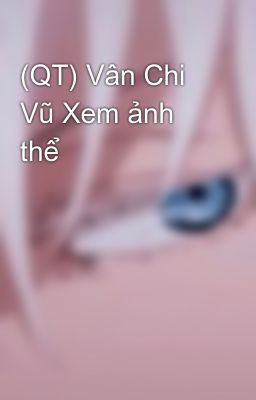 (QT) Vân Chi Vũ Xem ảnh thể