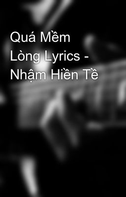 Quá Mềm Lòng Lyrics - Nhậm Hiền Tề