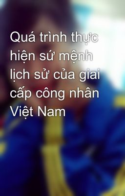 Quá trình thực hiện sứ mệnh lịch sử của giai cấp công nhân Việt Nam
