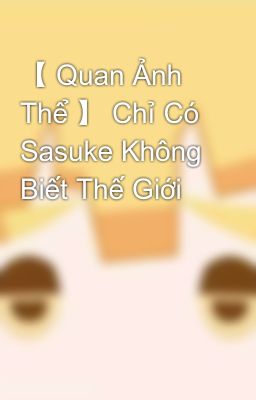 【 Quan Ảnh Thể 】 Chỉ Có Sasuke Không Biết Thế Giới