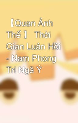 【Quan Ảnh Thể 】 Thời Gian Luân Hồi - Nam Phong Tri Ngã Ý