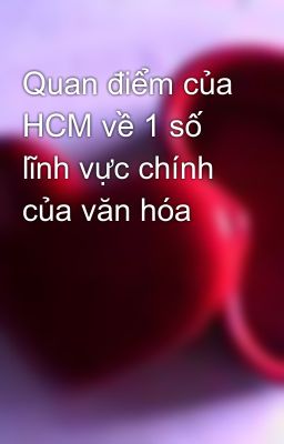 Quan điểm của HCM về 1 số lĩnh vực chính của văn hóa