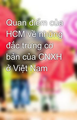 Quan điểm của HCM về những đắc trưng cơ bản của CNXH ở Việt Nam