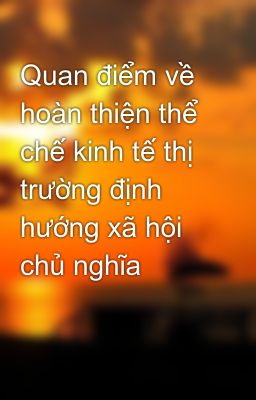 Quan điểm về hoàn thiện thể chế kinh tế thị trường định hướng xã hội chủ nghĩa