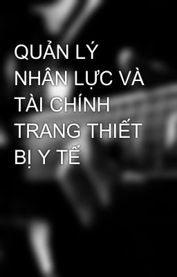 QUẢN LÝ NHÂN LỰC VÀ TÀI CHÍNH TRANG THIẾT BỊ Y TẾ