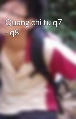 Quang chi tu q7 - q8