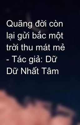 Quãng đời còn lại gửi bắc một trời thu mát mẻ - Tác giả: Dữ Dữ Nhất Tâm