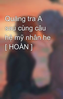 Quăng tra A sau cùng câu hệ mỹ nhân he [ HOÀN ]