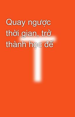 Quay ngược thời gian, trở thành học đế